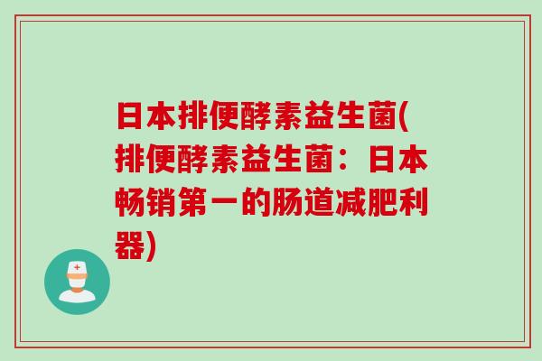 日本排便酵素益生菌(排便酵素益生菌：日本畅销第一的肠道利器)