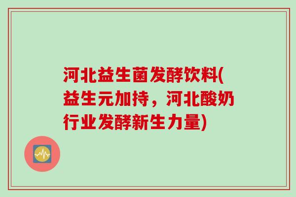 河北益生菌发酵饮料(益生元加持，河北酸奶行业发酵新生力量)
