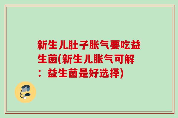 新生儿肚子要吃益生菌(新生儿可解：益生菌是好选择)