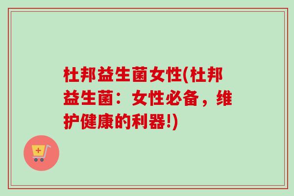 杜邦益生菌女性(杜邦益生菌：女性必备，维护健康的利器!)