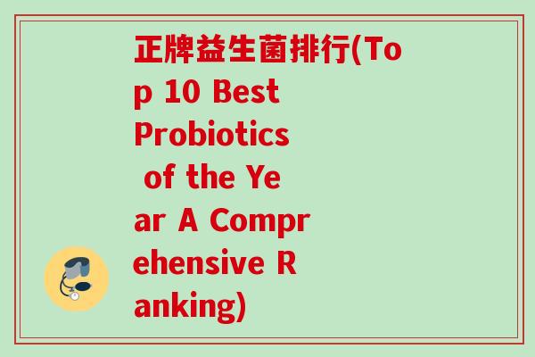 正牌益生菌排行(Top 10 Best Probiotics of the Year A Comprehensive Ranking)