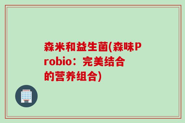 森米和益生菌(森味Probio：完美结合的营养组合)