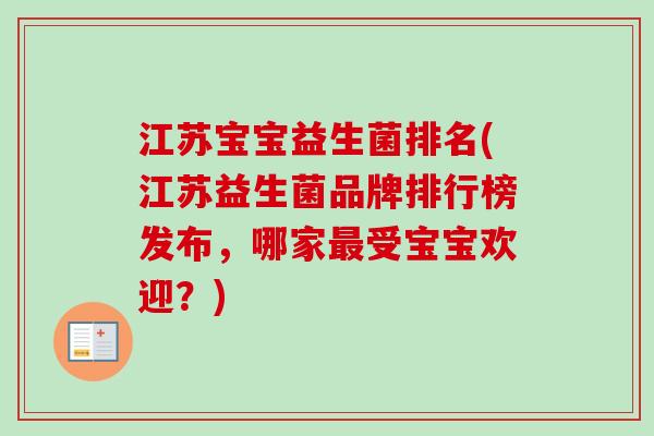 江苏宝宝益生菌排名(江苏益生菌品牌排行榜发布,哪家受宝宝欢迎?) 江苏宝宝益生菌排名(江苏益生菌品牌排行榜发布,哪家受宝宝欢迎?)