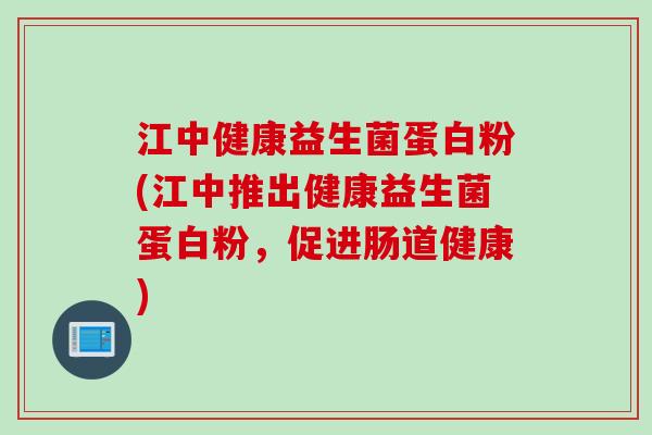 江中健康益生菌蛋白粉(江中推出健康益生菌蛋白粉，促进肠道健康)