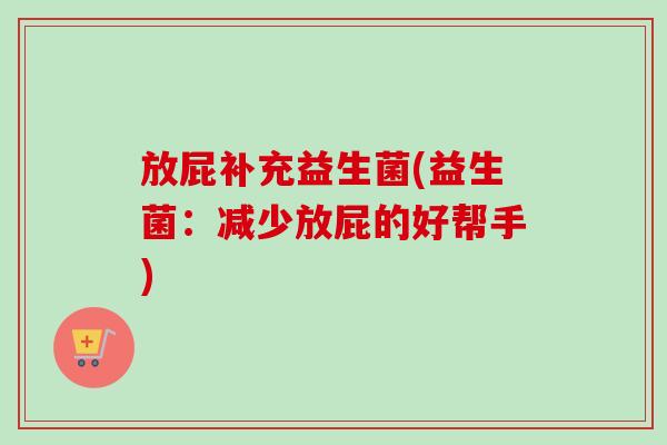 放屁补充益生菌(益生菌：减少放屁的好帮手)