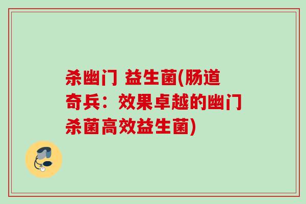 杀幽门 益生菌(肠道奇兵:效果卓越的幽门杀菌高效益生菌) 杀幽门 益生菌(肠道奇兵:效果卓越的幽门杀菌高效益生菌)