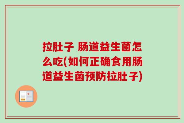 拉肚子 肠道益生菌怎么吃(如何正确食用肠道益生菌预防拉肚子)