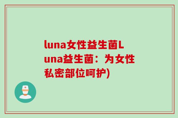 luna女性益生菌Luna益生菌:为女性私密部位呵护) luna女性益生菌Luna益生菌:为女性私密部位呵护)