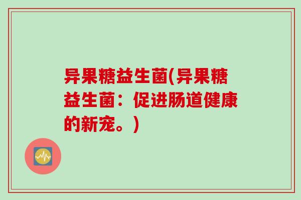 异果糖益生菌(异果糖益生菌：促进肠道健康的新宠。)