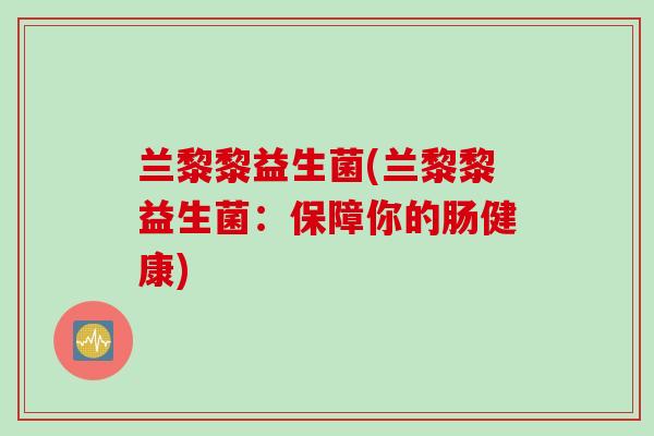 兰黎黎益生菌(兰黎黎益生菌：保障你的肠健康)