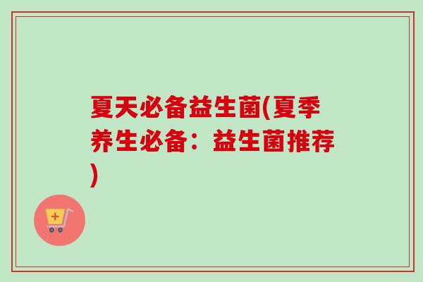 夏天必备益生菌(夏季养生必备:益生菌推荐) 夏天必备益生菌(夏季养生必备:益生菌推荐)
