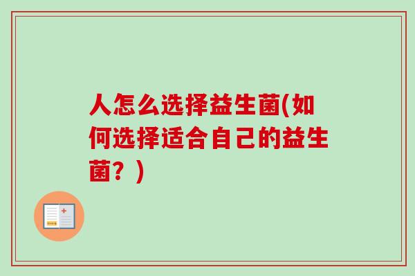 人怎么选择益生菌(如何选择适合自己的益生菌？)
