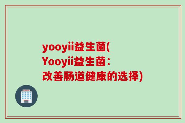 yooyii益生菌(Yooyii益生菌：改善肠道健康的选择)