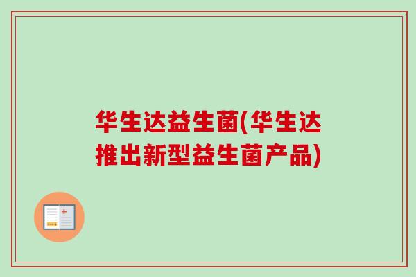 华生达益生菌(华生达推出新型益生菌产品)