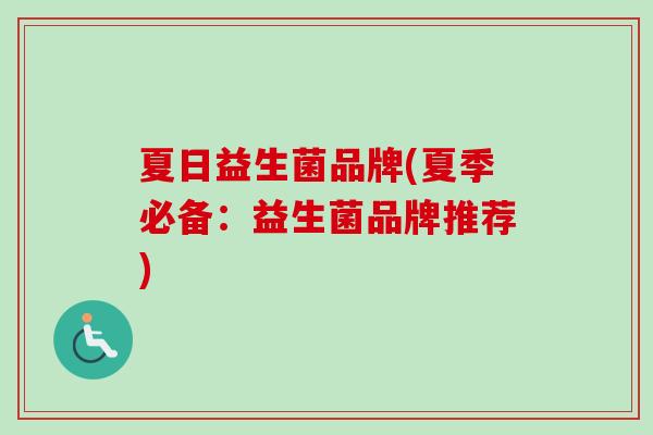 夏日益生菌品牌(夏季必备：益生菌品牌推荐)