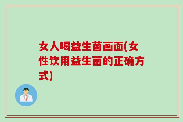 女人喝益生菌画面(女性饮用益生菌的正确方式)