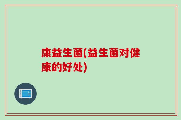 康益生菌(益生菌对健康的好处)