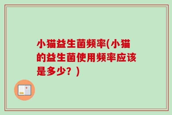 小猫益生菌频率(小猫的益生菌使用频率应该是多少？)