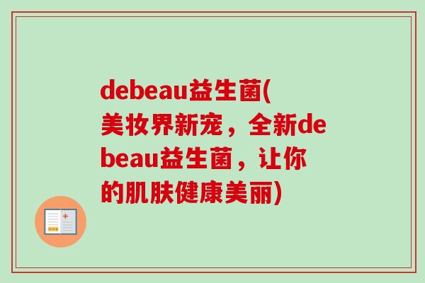 debeau益生菌(美妆界新宠，全新debeau益生菌，让你的健康美丽)