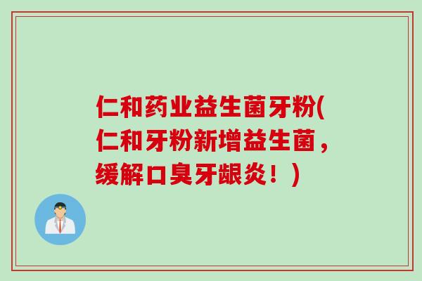 仁和药业益生菌牙粉(仁和牙粉新增益生菌，缓解牙龈炎！)