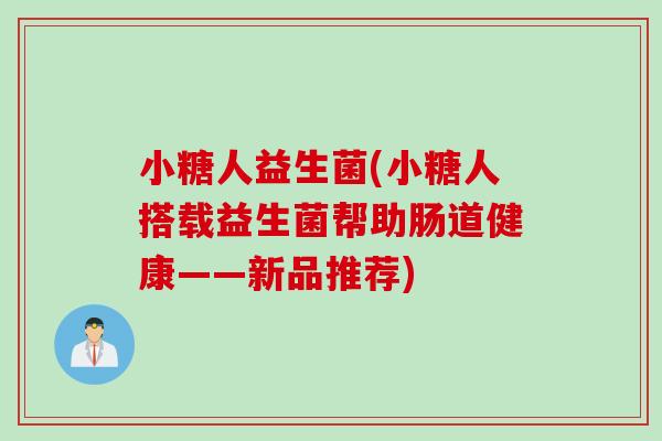 小糖人益生菌(小糖人搭载益生菌帮助肠道健康——新品推荐) 小糖人益生菌(小糖人搭载益生菌帮助肠道健康——新品推荐)