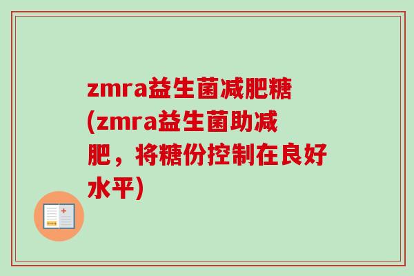 zmra益生菌糖(zmra益生菌助，将糖份控制在良好水平)