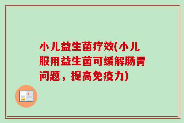 小儿益生菌疗效(小儿服用益生菌可缓解肠胃问题,提高力) 小儿益生菌疗效(小儿服用益生菌可缓解肠胃问题,提高力)