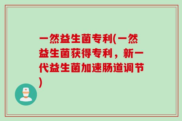 一然益生菌专利(一然益生菌获得专利，新一代益生菌加速肠道调节)