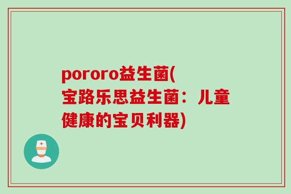 pororo益生菌(宝路乐思益生菌:儿童健康的宝贝利器) pororo益生菌(宝路乐思益生菌:儿童健康的宝贝利器)