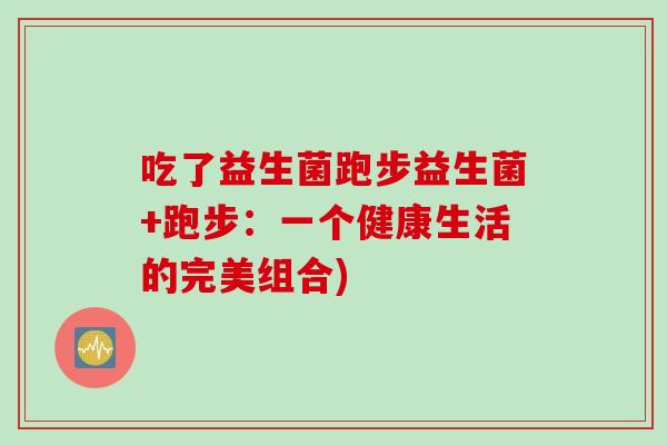吃了益生菌跑步益生菌+跑步：一个健康生活的完美组合)