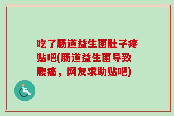 吃了肠道益生菌肚子疼贴吧(肠道益生菌导致,网友求助贴吧) 吃了肠道益生菌肚子疼贴吧(肠道益生菌导致,网友求助贴吧)