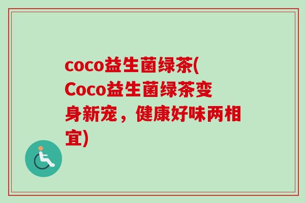 coco益生菌绿茶(Coco益生菌绿茶变身新宠，健康好味两相宜)