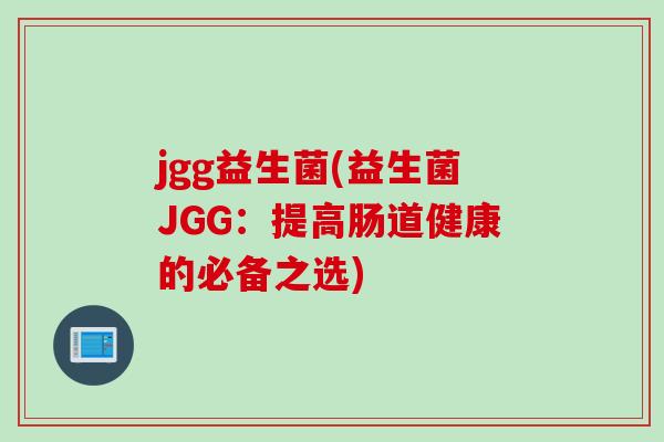jgg益生菌(益生菌JGG：提高肠道健康的必备之选)