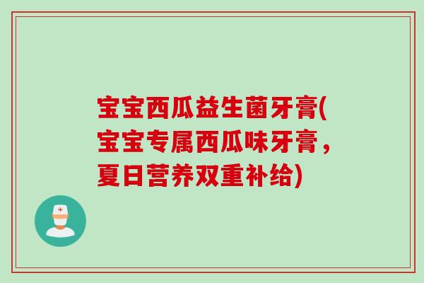 宝宝西瓜益生菌牙膏(宝宝专属西瓜味牙膏，夏日营养双重补给)