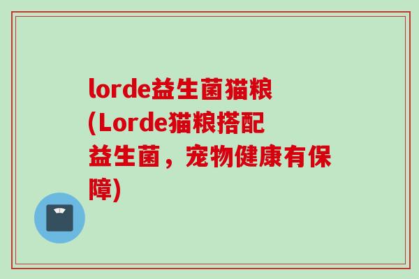 lorde益生菌猫粮(Lorde猫粮搭配益生菌，宠物健康有保障)
