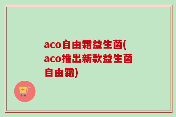 aco自由霜益生菌(aco推出新款益生菌自由霜)