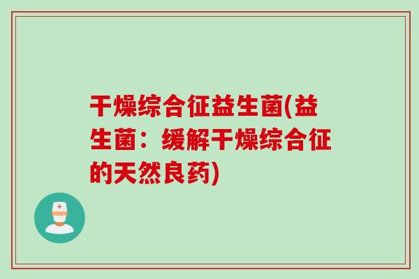 干燥综合征益生菌(益生菌：缓解干燥综合征的天然良药)