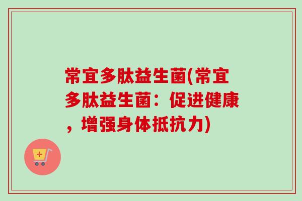 常宜多肽益生菌(常宜多肽益生菌：促进健康，增强身体)