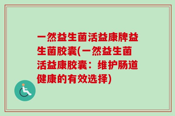 一然益生菌活益康牌益生菌胶囊(一然益生菌活益康胶囊：维护肠道健康的有效选择)