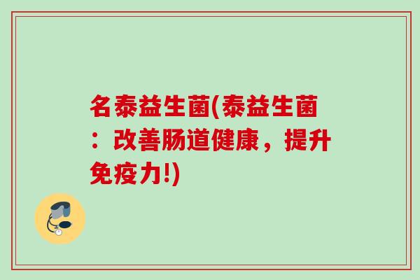 名泰益生菌(泰益生菌：改善肠道健康，提升力!)