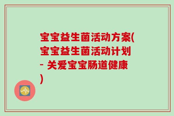 宝宝益生菌活动方案(宝宝益生菌活动计划 - 关爱宝宝肠道健康)