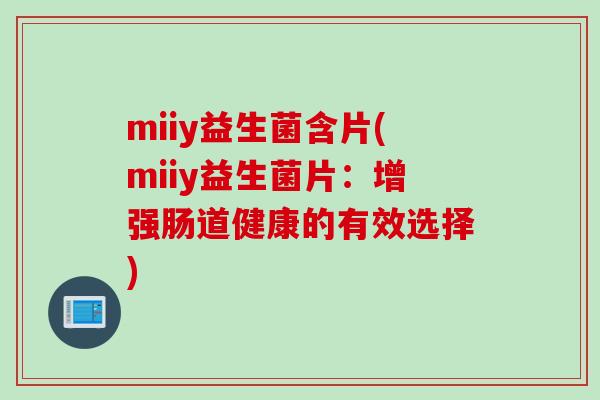 miiy益生菌含片(miiy益生菌片:增强肠道健康的有效选择) miiy益生菌含片(miiy益生菌片:增强肠道健康的有效选择)