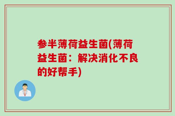 参半薄荷益生菌(薄荷益生菌：解决的好帮手)