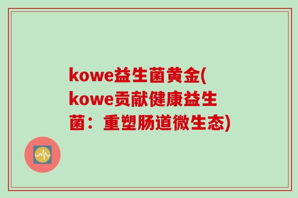 kowe益生菌黄金(kowe贡献健康益生菌：重塑肠道微生态)