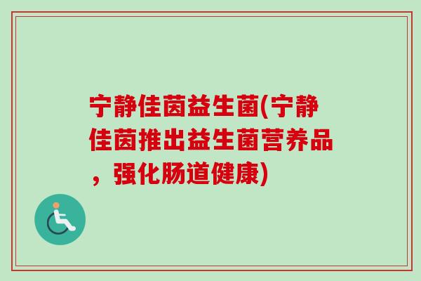 宁静佳茵益生菌(宁静佳茵推出益生菌营养品，强化肠道健康)