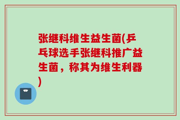 张继科维生益生菌(乒乓球选手张继科推广益生菌，称其为维生利器)