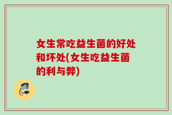 女生常吃益生菌的好处和坏处(女生吃益生菌的利与弊)