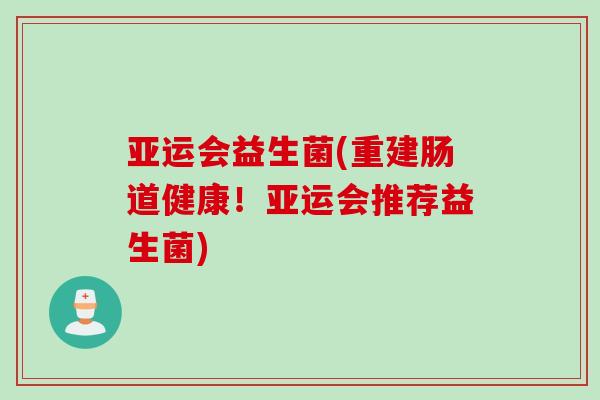 亚运会益生菌(重建肠道健康！亚运会推荐益生菌)