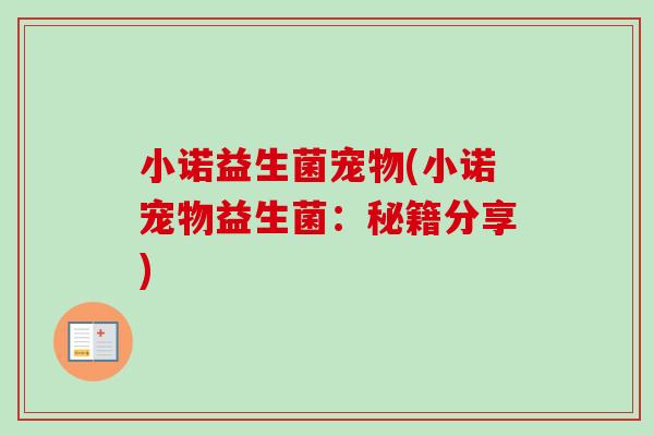 小诺益生菌宠物(小诺宠物益生菌:秘籍分享) 小诺益生菌宠物(小诺宠物益生菌:秘籍分享)