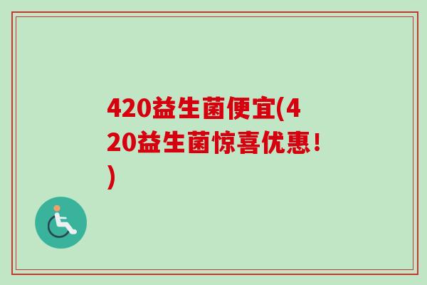 420益生菌便宜(420益生菌惊喜优惠!) 420益生菌便宜(420益生菌惊喜优惠!)